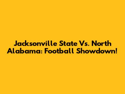 Jacksonville State Vs. North Alabama: Football Showdown!