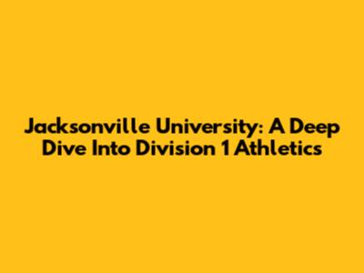 Jacksonville University: A Deep Dive Into Division 1 Athletics