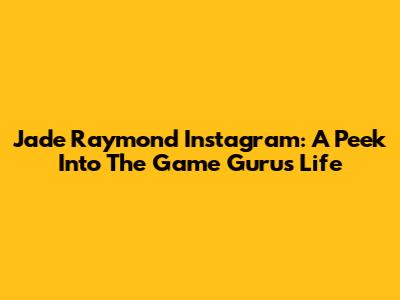 Jade Raymond Instagram: A Peek Into The Game Guru's Life
