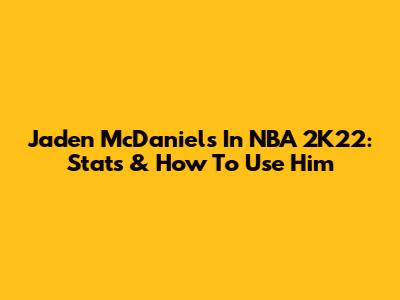 Jaden McDaniels In NBA 2K22: Stats & How To Use Him