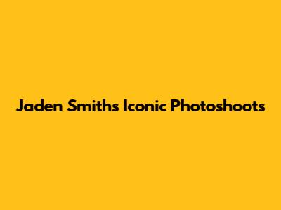 Jaden Smith's Iconic Photoshoots