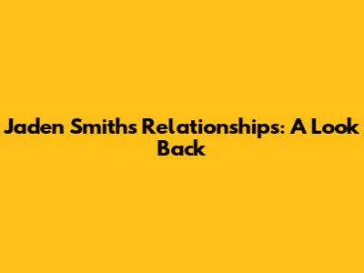 Jaden Smith's Relationships: A Look Back