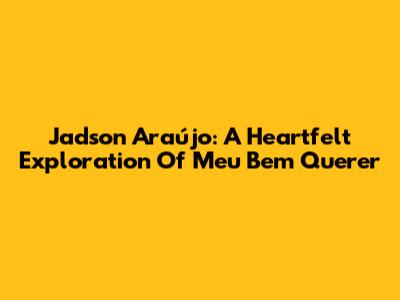 Jadson Araújo: A Heartfelt Exploration Of 'Meu Bem Querer'