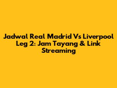 Jadwal Real Madrid Vs Liverpool Leg 2: Jam Tayang & Link Streaming