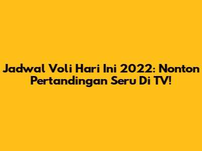 Jadwal Voli Hari Ini 2022: Nonton Pertandingan Seru Di TV!