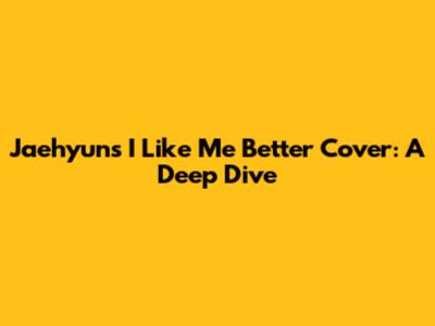 Jaehyun's 'I Like Me Better' Cover: A Deep Dive