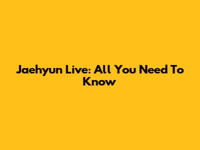 Jaehyun Live: All You Need To Know