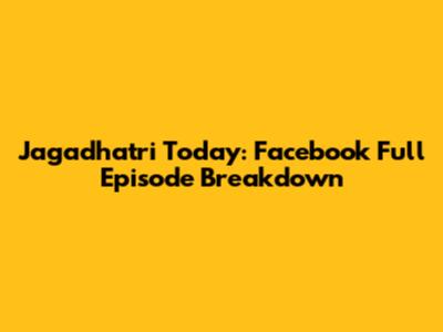 Jagadhatri Today: Facebook Full Episode Breakdown