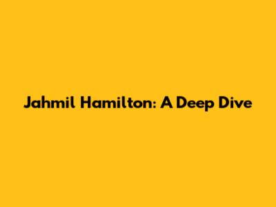 Jahmil Hamilton: A Deep Dive