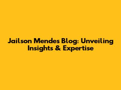 Jailson Mendes' Blog: Unveiling Insights & Expertise