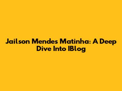 Jailson Mendes Matinha: A Deep Dive Into IBlog
