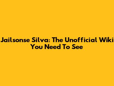 Jailsonse Silva: The Unofficial Wiki You Need To See