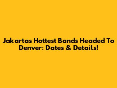 Jakarta's Hottest Bands Headed To Denver: Dates & Details!