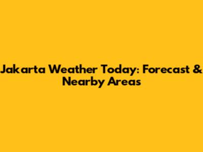 Jakarta Weather Today: Forecast & Nearby Areas