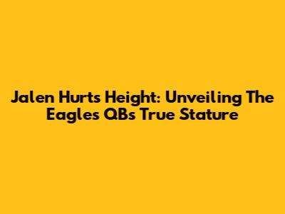 Jalen Hurts Height: Unveiling The Eagles QB's True Stature