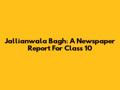 Jallianwala Bagh: A Newspaper Report For Class 10