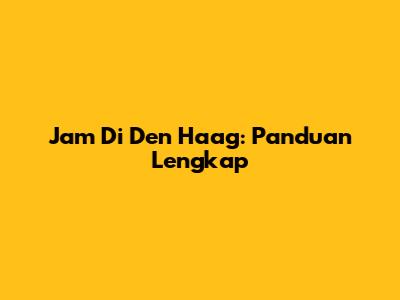 Jam Di Den Haag: Panduan Lengkap