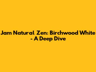 Jam Natural Zen: Birchwood White - A Deep Dive