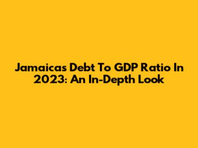 Jamaica's Debt To GDP Ratio In 2023: An In-Depth Look