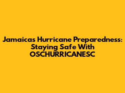 Jamaica's Hurricane Preparedness: Staying Safe With OSCHURRICANESC