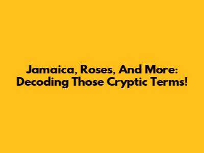 Jamaica, Roses, And More: Decoding Those Cryptic Terms!