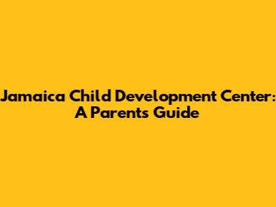 Jamaica Child Development Center: A Parent's Guide