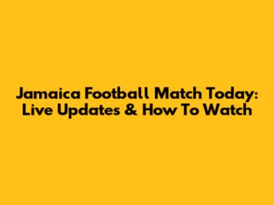 Jamaica Football Match Today: Live Updates & How To Watch