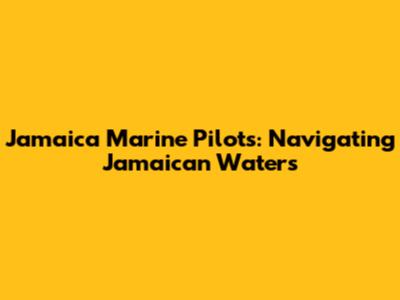Jamaica Marine Pilots: Navigating Jamaican Waters