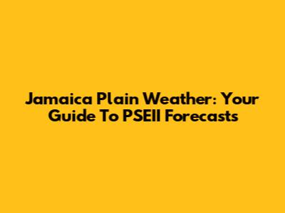 Jamaica Plain Weather: Your Guide To PSEII Forecasts