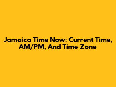 Jamaica Time Now: Current Time, AM/PM, And Time Zone