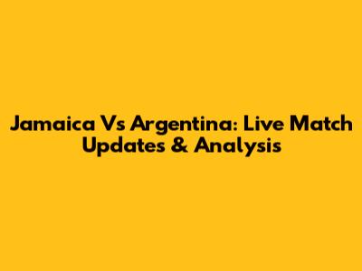 Jamaica Vs Argentina: Live Match Updates & Analysis