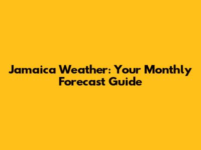 Jamaica Weather: Your Monthly Forecast Guide