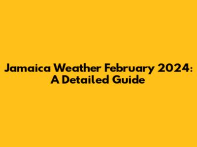 Jamaica Weather February 2024: A Detailed Guide