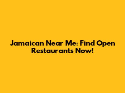 Jamaican Near Me: Find Open Restaurants Now!