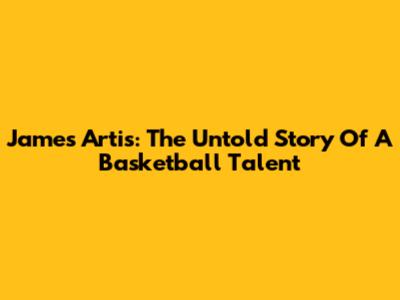 James Artis: The Untold Story Of A Basketball Talent