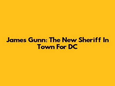 James Gunn: The New Sheriff In Town For DC