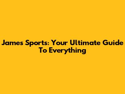 James Sports: Your Ultimate Guide To Everything