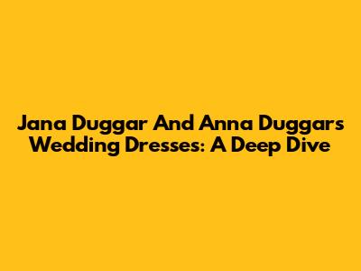 Jana Duggar And Anna Duggar's Wedding Dresses: A Deep Dive