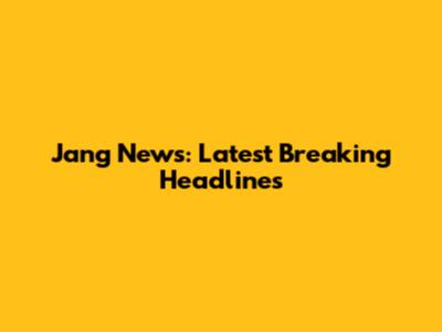 Jang News: Latest Breaking Headlines
