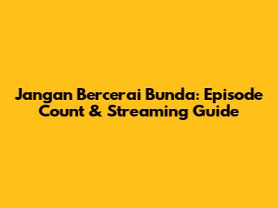 Jangan Bercerai Bunda: Episode Count & Streaming Guide
