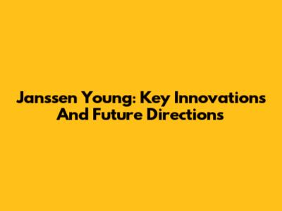 Janssen Young: Key Innovations And Future Directions