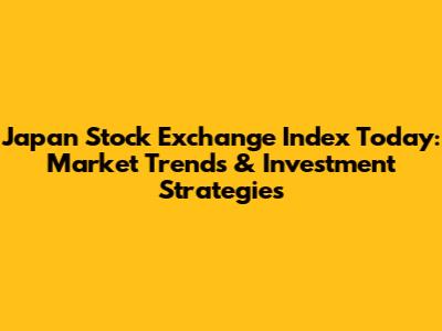 Japan Stock Exchange Index Today: Market Trends & Investment Strategies