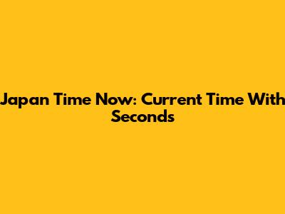 Japan Time Now: Current Time With Seconds