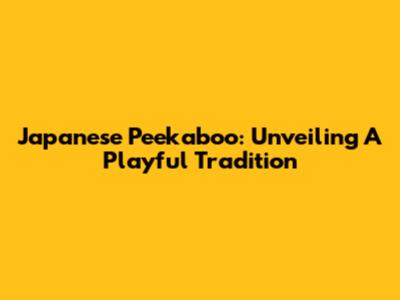 Japanese Peekaboo: Unveiling A Playful Tradition