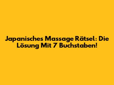 Japanisches Massage Rätsel: Die Lösung Mit 7 Buchstaben!