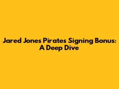 Jared Jones Pirates Signing Bonus: A Deep Dive