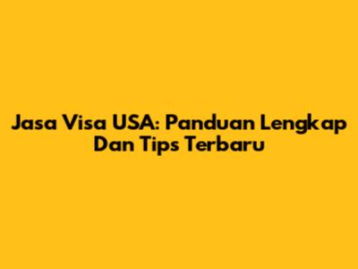 Jasa Visa USA: Panduan Lengkap Dan Tips Terbaru