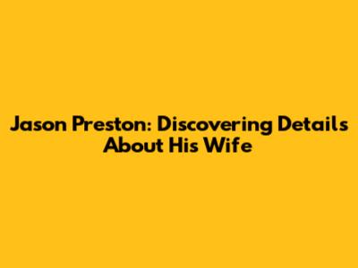 Jason Preston: Discovering Details About His Wife