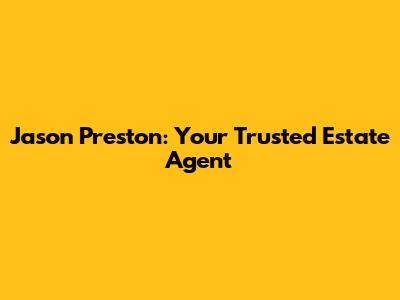 Jason Preston: Your Trusted Estate Agent