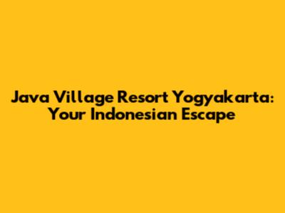 Java Village Resort Yogyakarta: Your Indonesian Escape